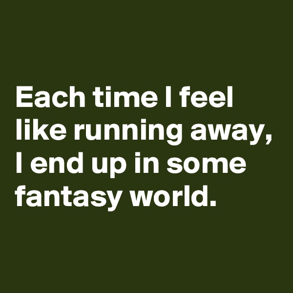 

Each time I feel like running away, I end up in some fantasy world.
