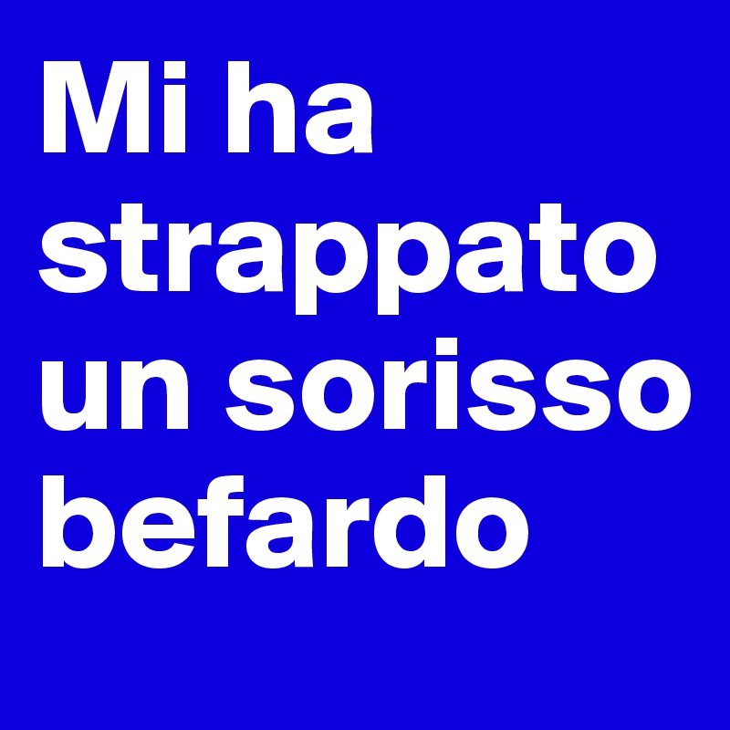 Mi ha strappato un sorisso befardo
