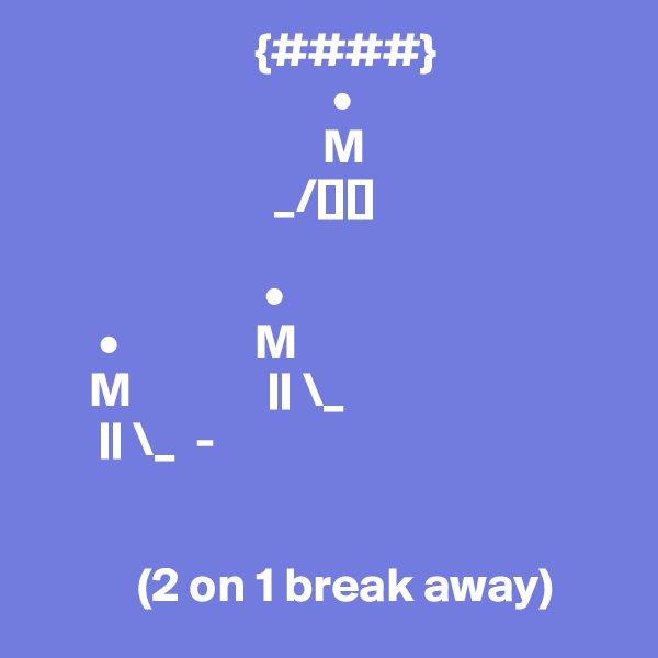                        {####}
                               •
                              M
                         _/[][]

                        •
       •              M
      M              || \_
       || \_  -


           (2 on 1 break away)