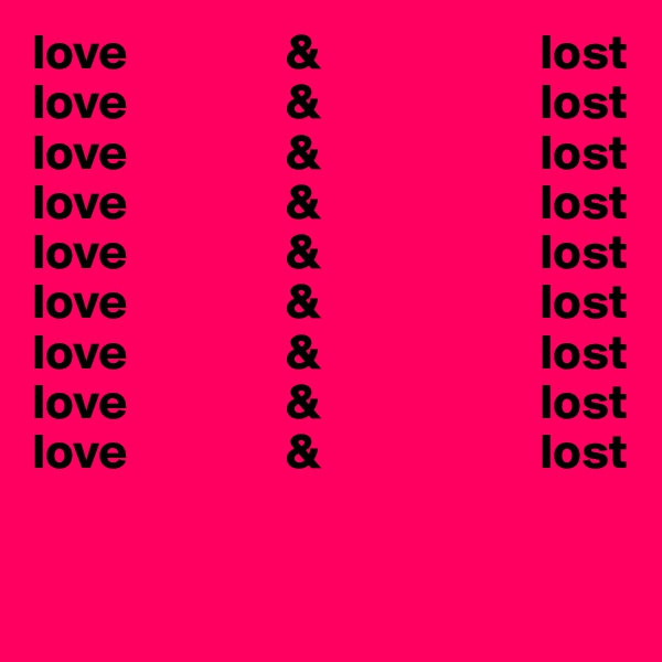 love                &                      lost
love                &                      lost
love                &                      lost
love                &                      lost
love                &                      lost
love                &                      lost
love                &                      lost
love                &                      lost
love                &                      lost

