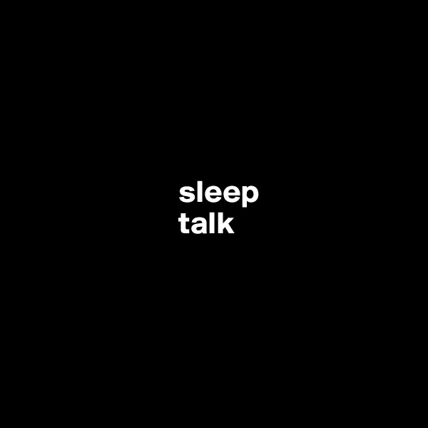




                         sleep 
                         talk




