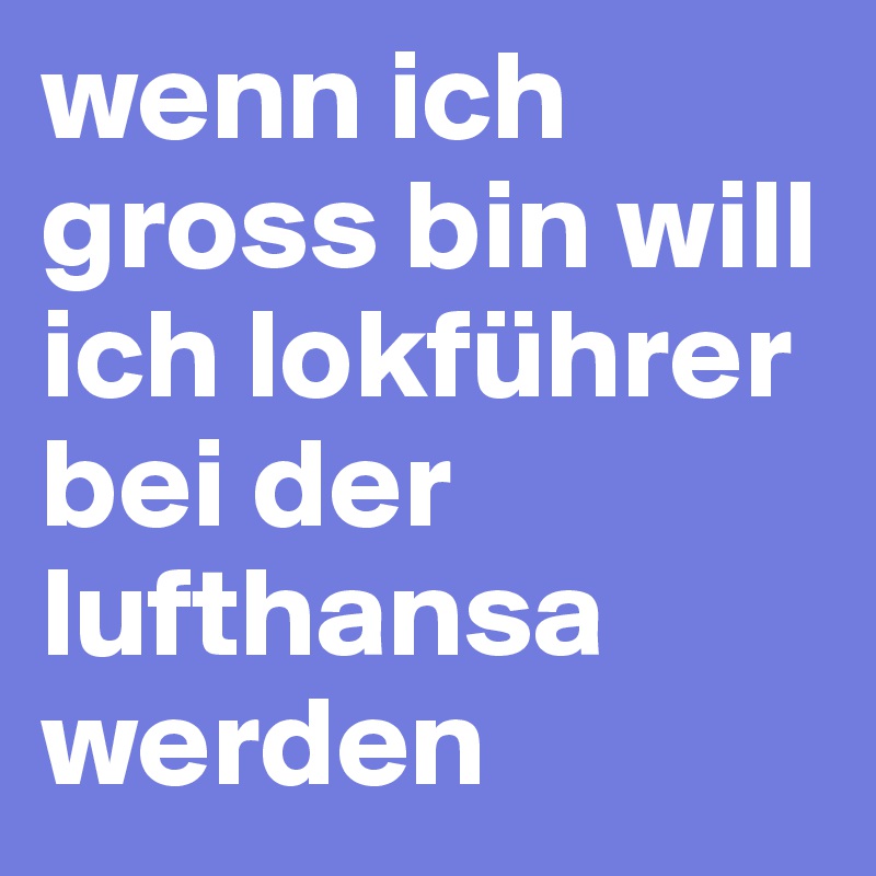 wenn ich gross bin will ich lokführer bei der lufthansa werden 