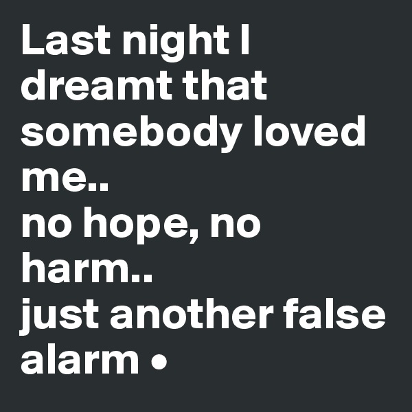 Last night I
dreamt that somebody loved me..
no hope, no harm..
just another false alarm •