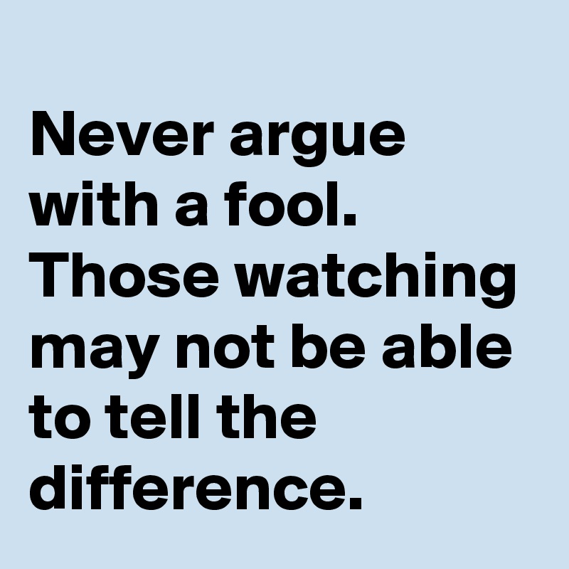 Never Argue With A Fool Those Watching May Not Be Able To Tell The Difference Post By Rhorho On Boldomatic