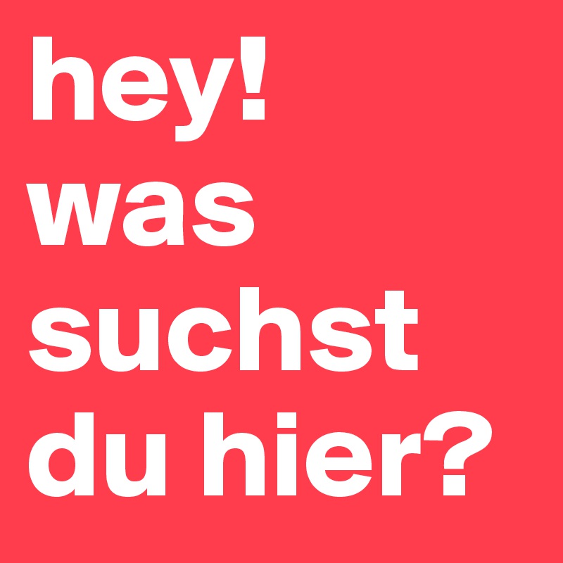 hey!
was suchst du hier?