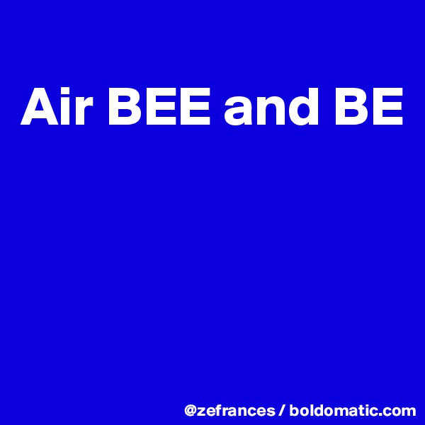 
Air BEE and BE



