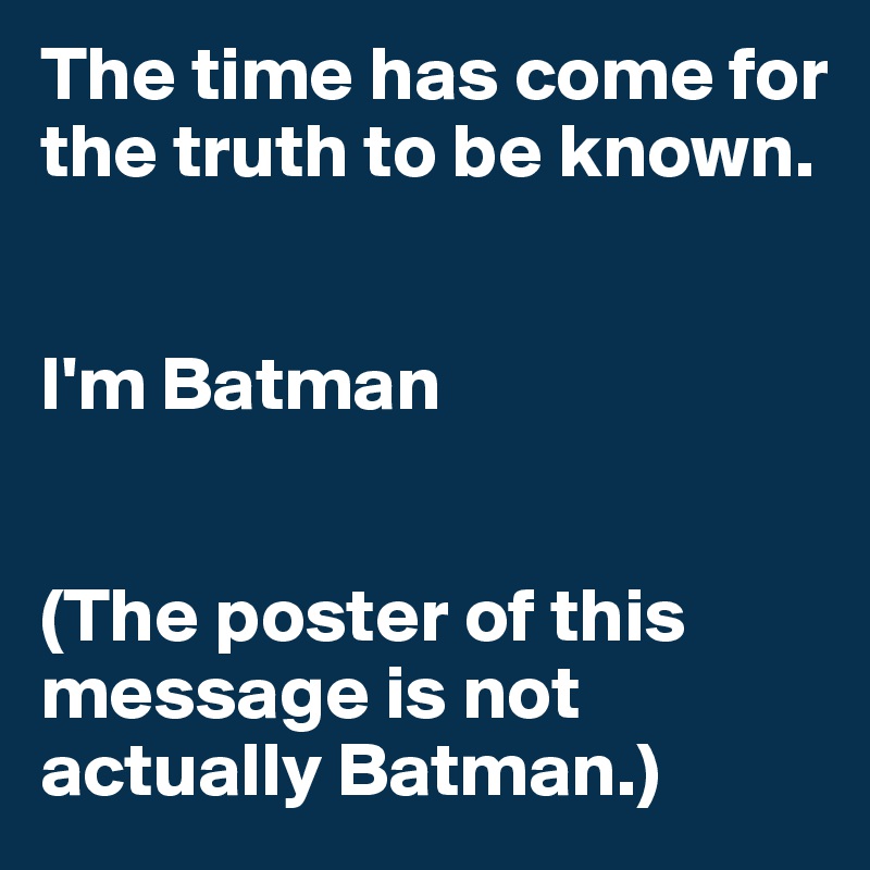The time has come for the truth to be known.


I'm Batman


(The poster of this message is not actually Batman.)