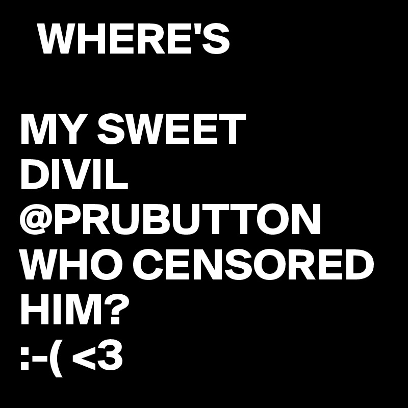   WHERE'S

MY SWEET
DIVIL
@PRUBUTTON
WHO CENSORED HIM?
:-( <3