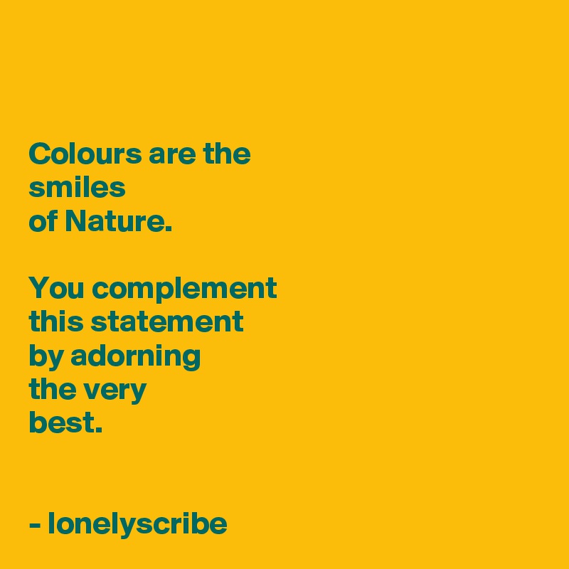 


Colours are the 
smiles 
of Nature.

You complement 
this statement 
by adorning 
the very 
best.


- lonelyscribe 