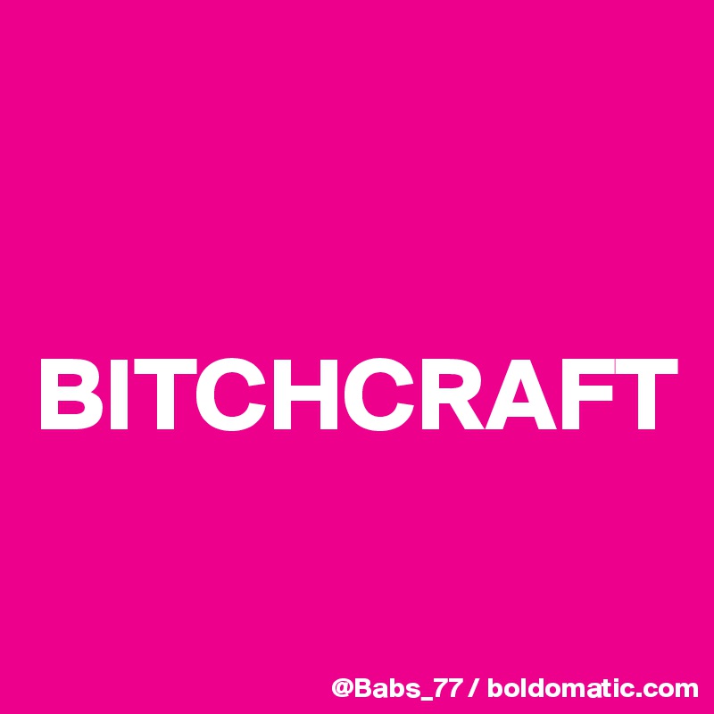 


BITCHCRAFT

