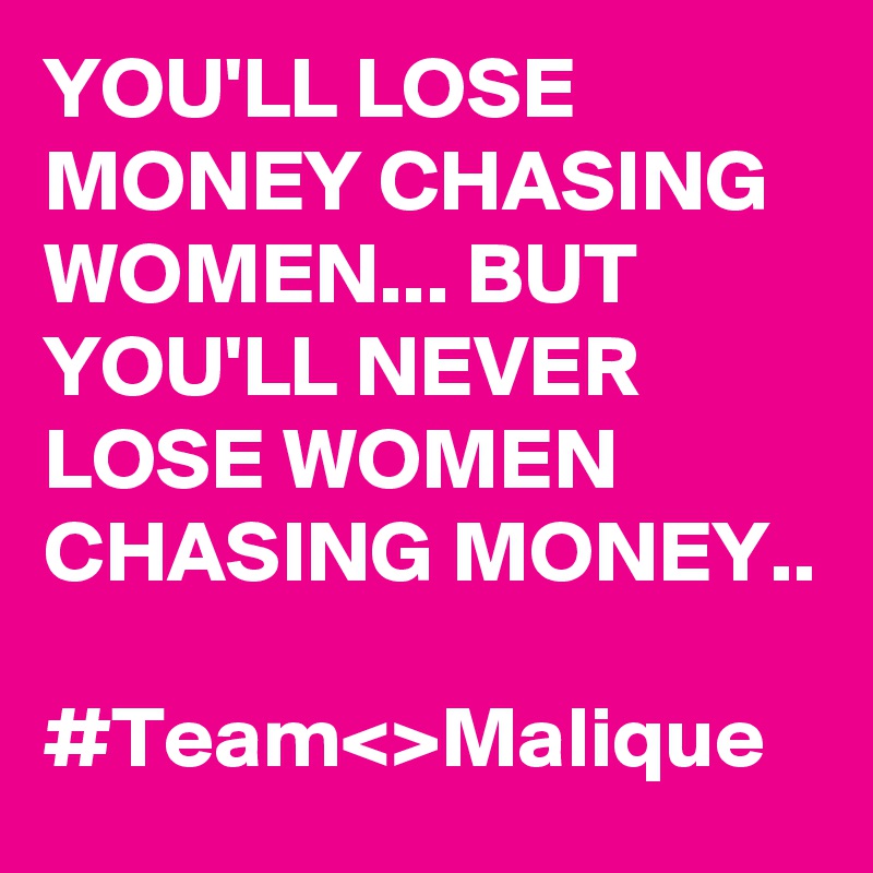 YOU'LL LOSE MONEY CHASING WOMEN... BUT YOU'LL NEVER LOSE WOMEN CHASING MONEY..
         #Team<>Malique