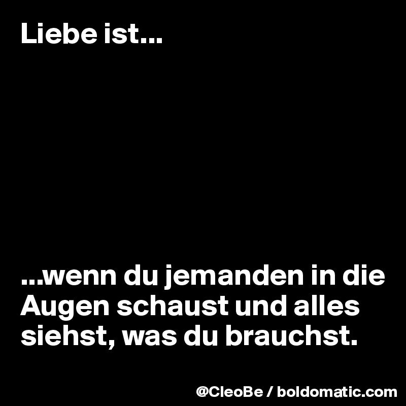 Liebe ist...wenn du jemanden in die Augen schaust und alles siehst