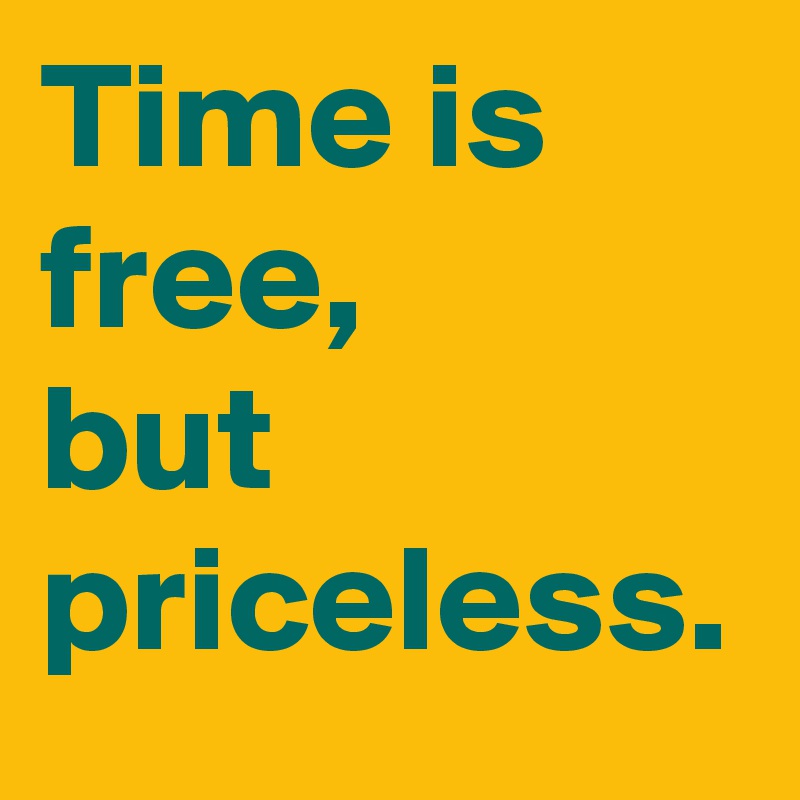 Time is free,
but priceless.