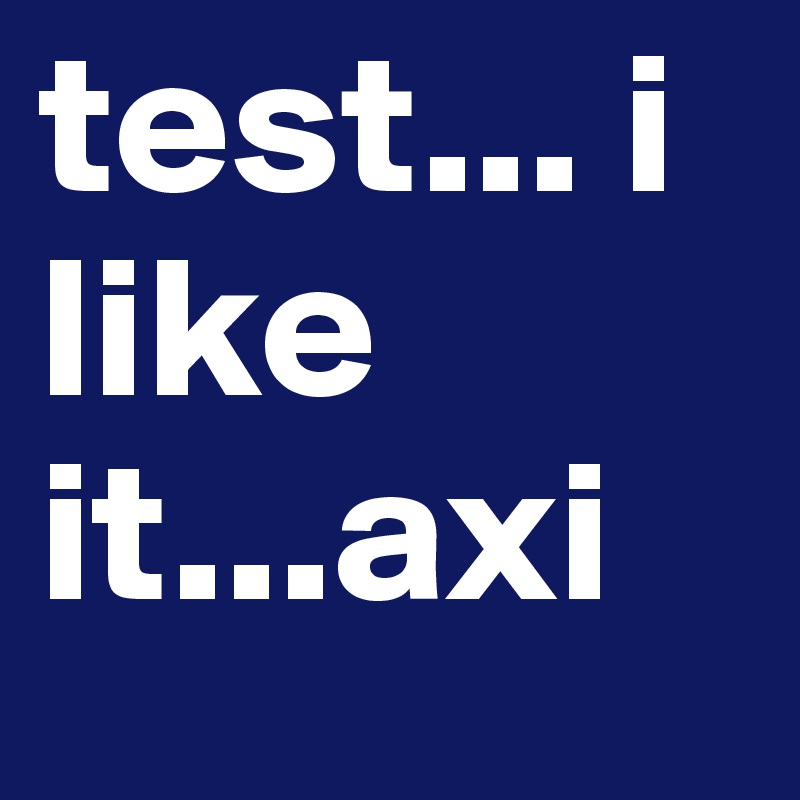 test... i like it...axi