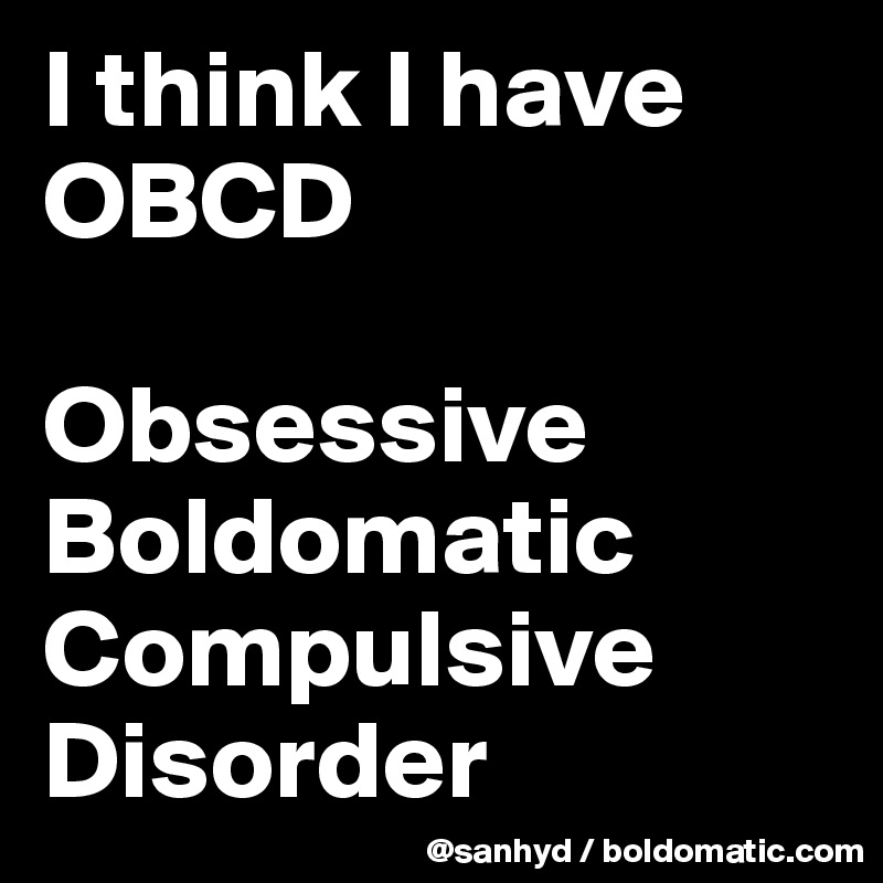 I think I have OBCD

Obsessive
Boldomatic
Compulsive
Disorder