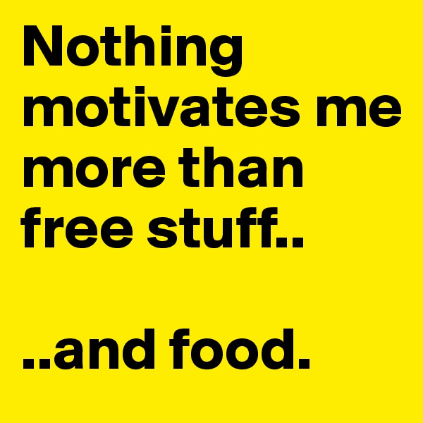 Nothing motivates me more than free stuff..

..and food.