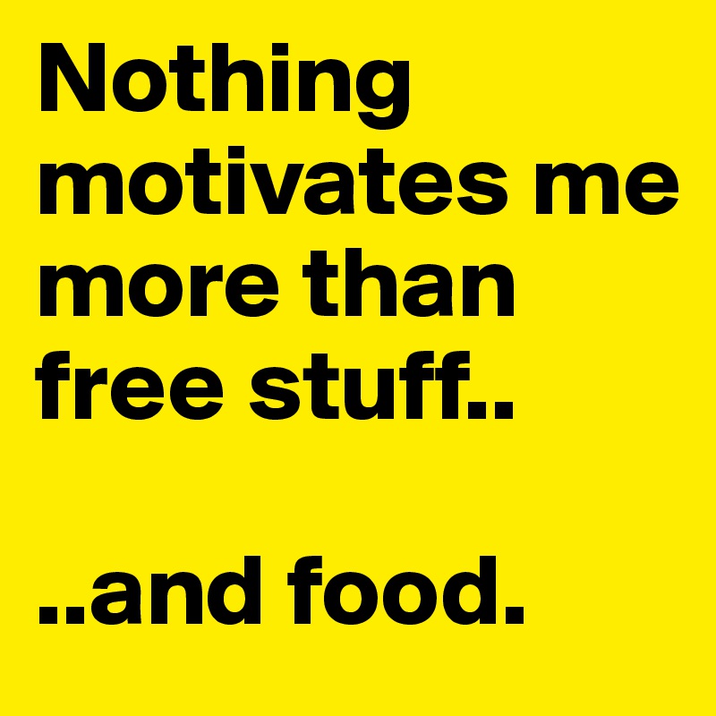Nothing motivates me more than free stuff..

..and food.