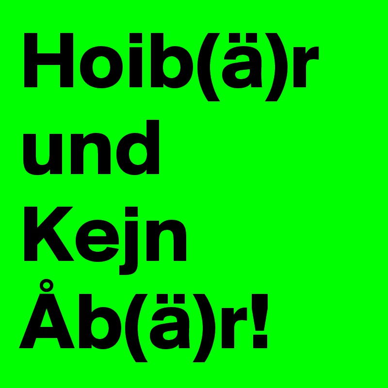 Hoib(ä)r und 
Kejn Åb(ä)r!