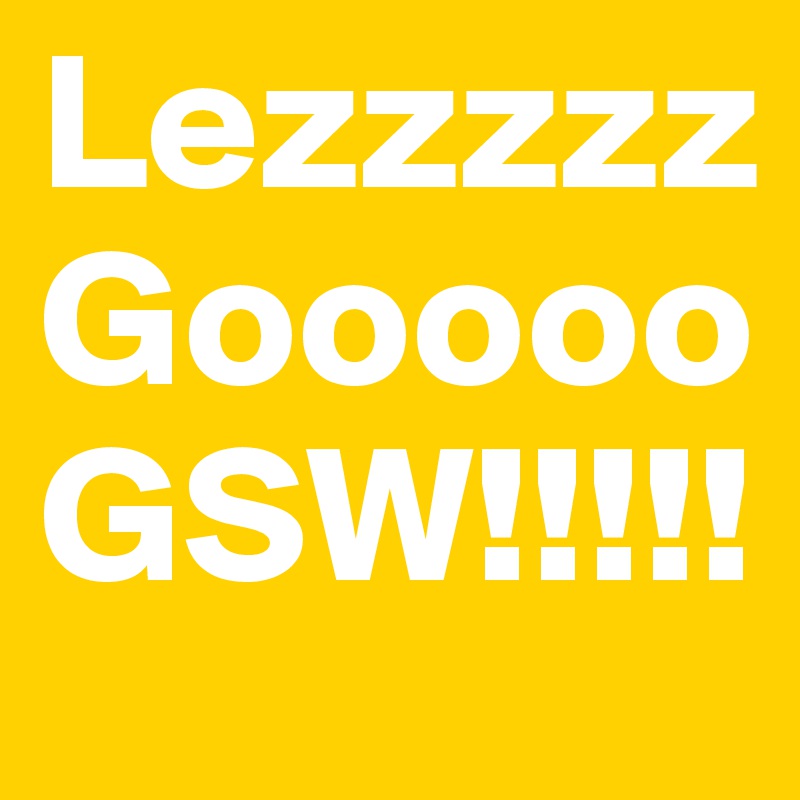 Lezzzzz Gooooo
GSW!!!!!