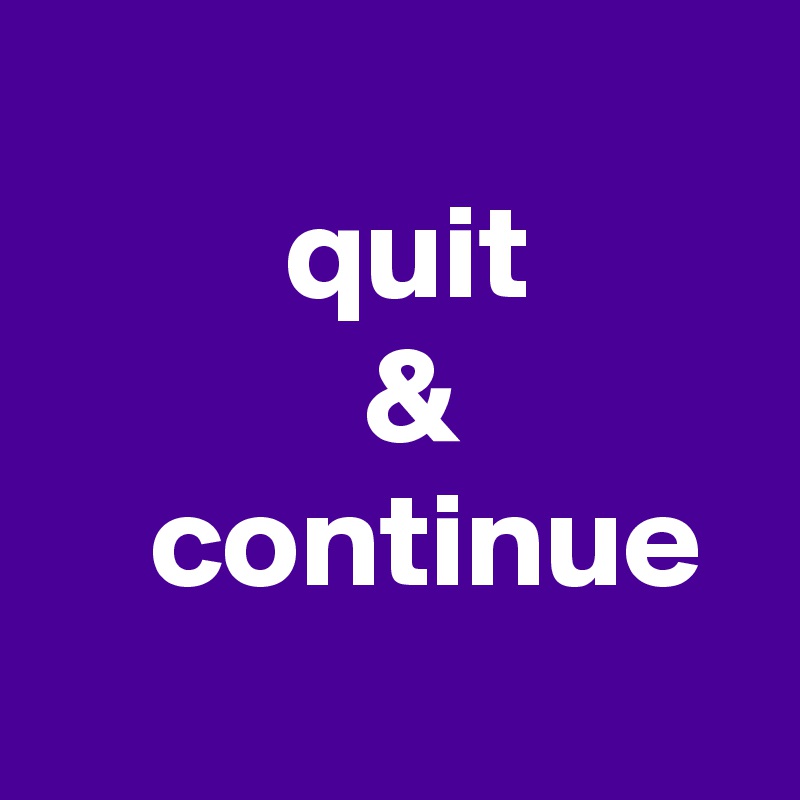 
         quit 
            &
    continue
