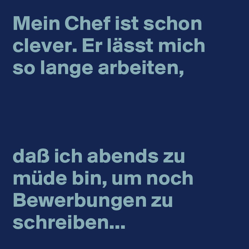 Mein Chef Ist Schon Clever Er Lasst Mich So Lange Arbeiten Dass Ich Abends Zu Mude Bin Um Noch Bewerbungen Zu Schreiben Post By Comanzatara On Boldomatic