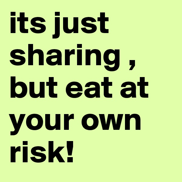 its just sharing , but eat at your own risk! 