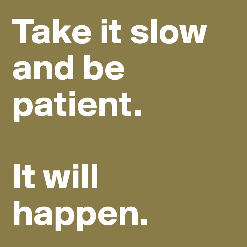 Take It Slow And Be Patient It Will Happen Post By Shespeaks94 On Boldomatic