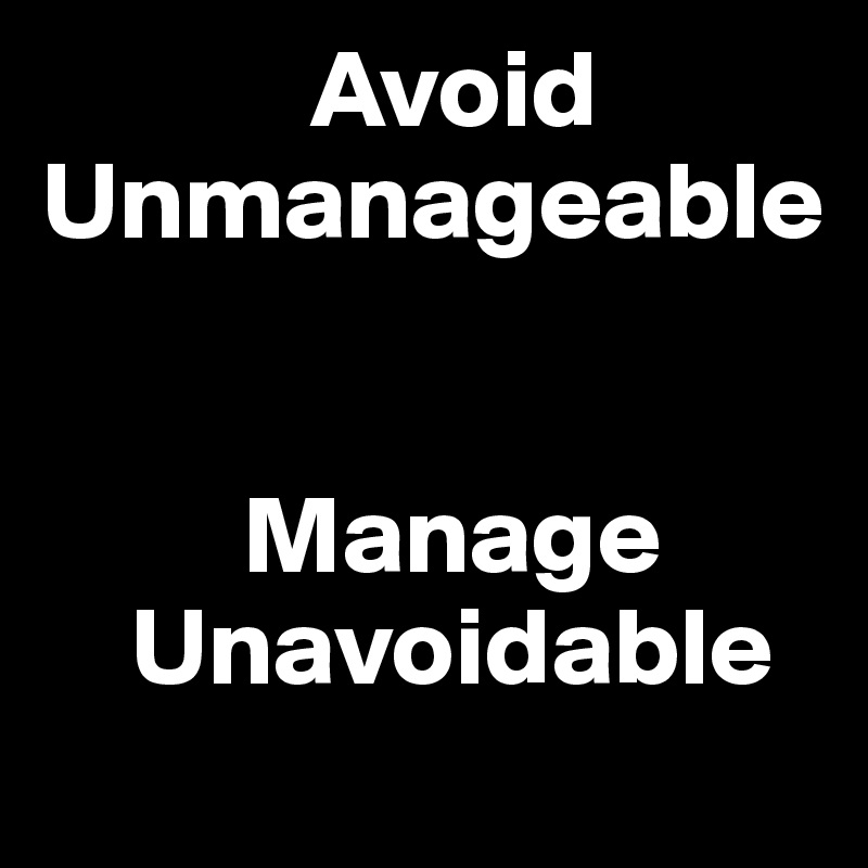             Avoid
Unmanageable


         Manage 
    Unavoidable