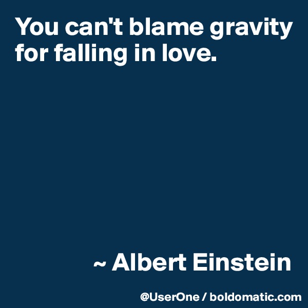 You can't blame gravity for falling in love.







               ~ Albert Einstein