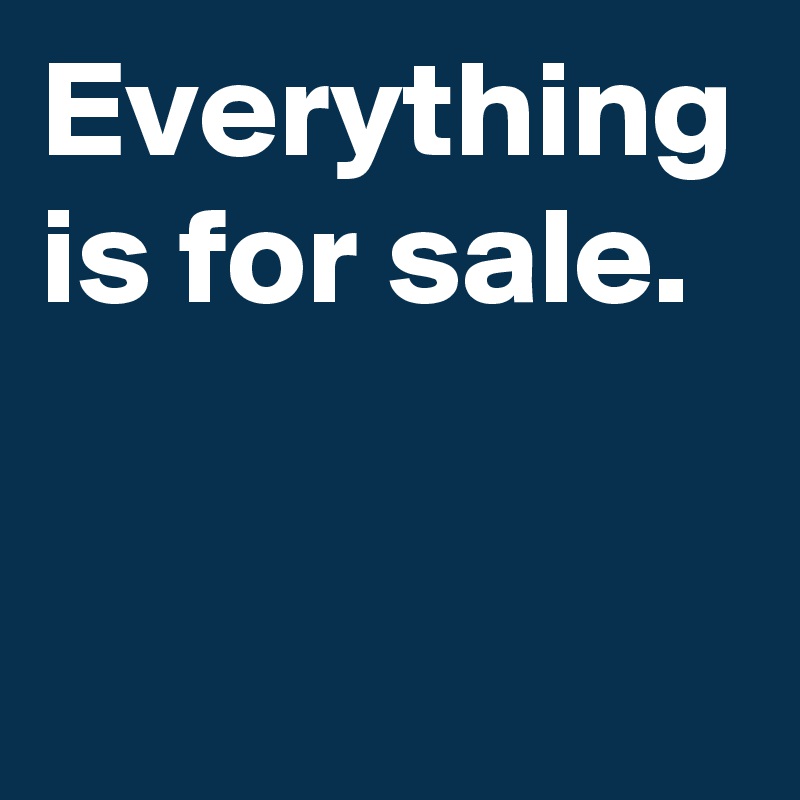 Everything is for sale.