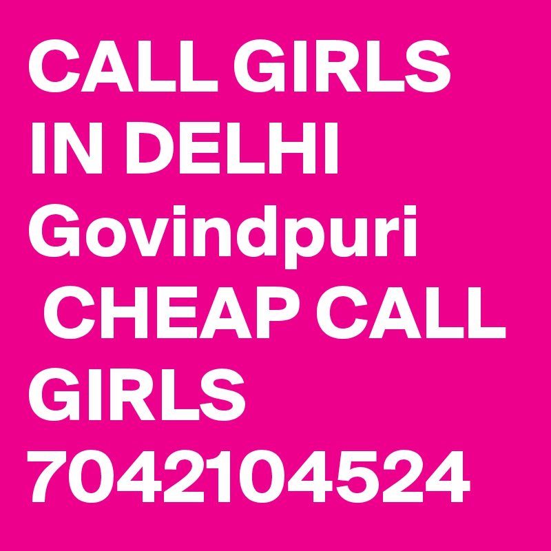 CALL GIRLS IN DELHI Govindpuri
 CHEAP CALL GIRLS 7042104524