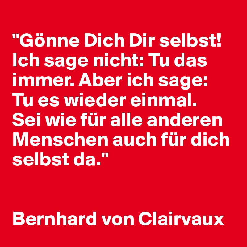 "Gönne Dich Dir selbst! Ich sage nicht Tu das immer. Aber ich sage Tu