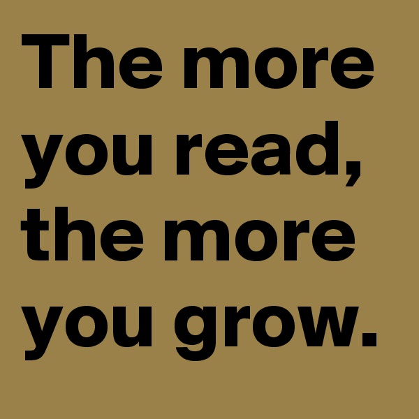 The more you read, the more you grow.