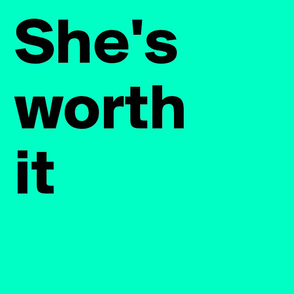 She's worth           it
