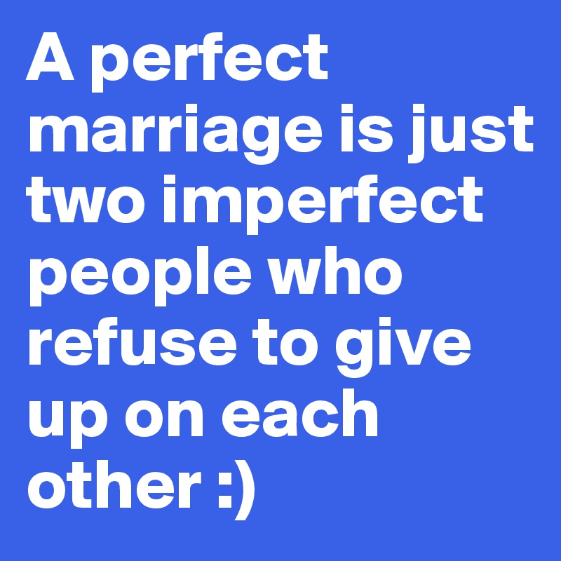 A perfect marriage is just two imperfect people who refuse to give up on each other :)