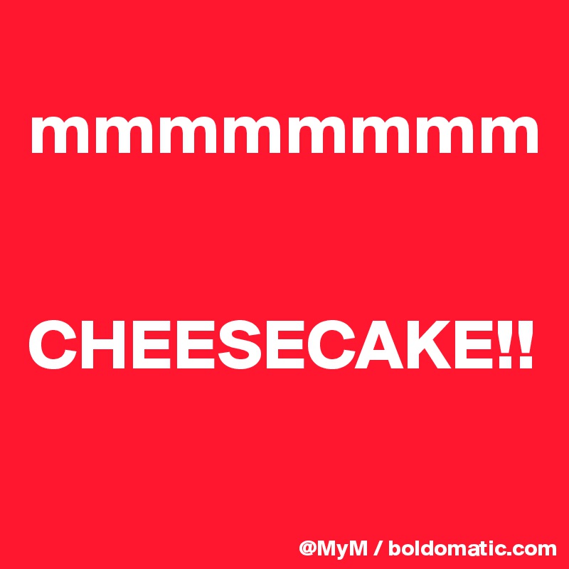 
mmmmmmmm


CHEESECAKE!!

