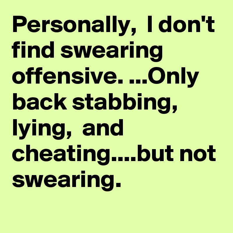 Personally,  I don't find swearing offensive. ...Only back stabbing, lying,  and cheating....but not swearing. 