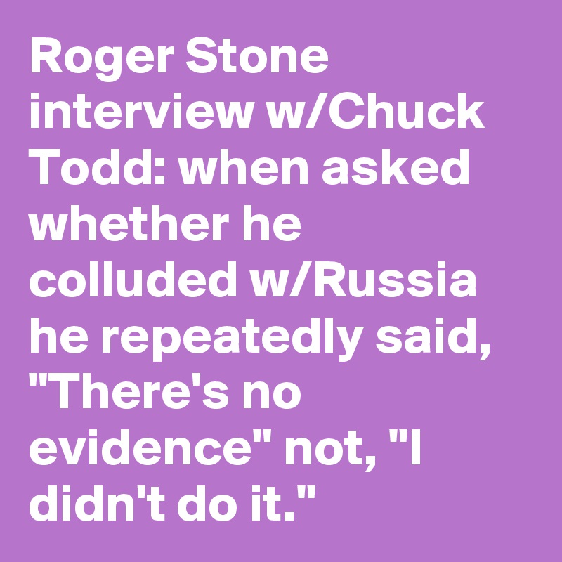 Roger Stone interview w/Chuck Todd: when asked whether he colluded w/Russia he repeatedly said, "There's no evidence" not, "I didn't do it."