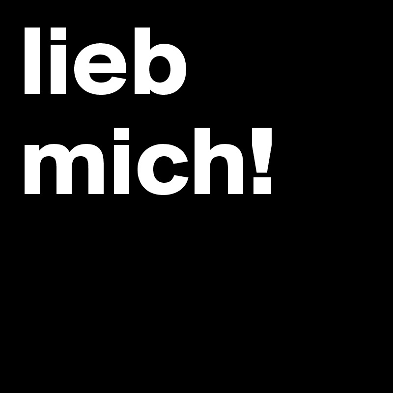 lieb mich!
