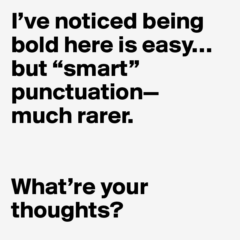 I’ve noticed being bold here is easy… but “smart” punctuation—
much rarer.


What’re your thoughts?