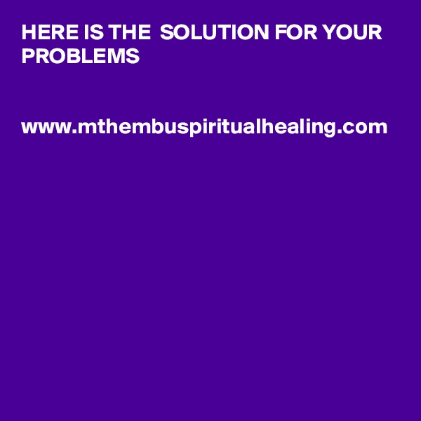 HERE IS THE  SOLUTION FOR YOUR PROBLEMS


www.mthembuspiritualhealing.com