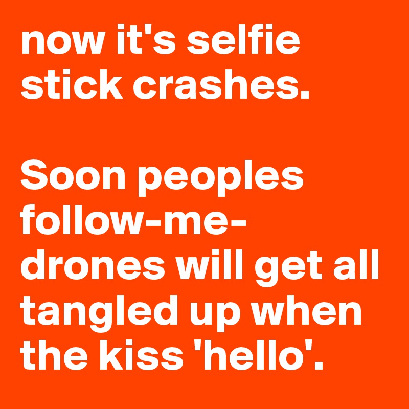 now it's selfie stick crashes. 

Soon peoples follow-me-drones will get all tangled up when the kiss 'hello'.