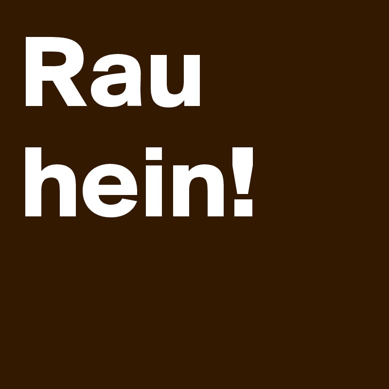 Rau
hein!