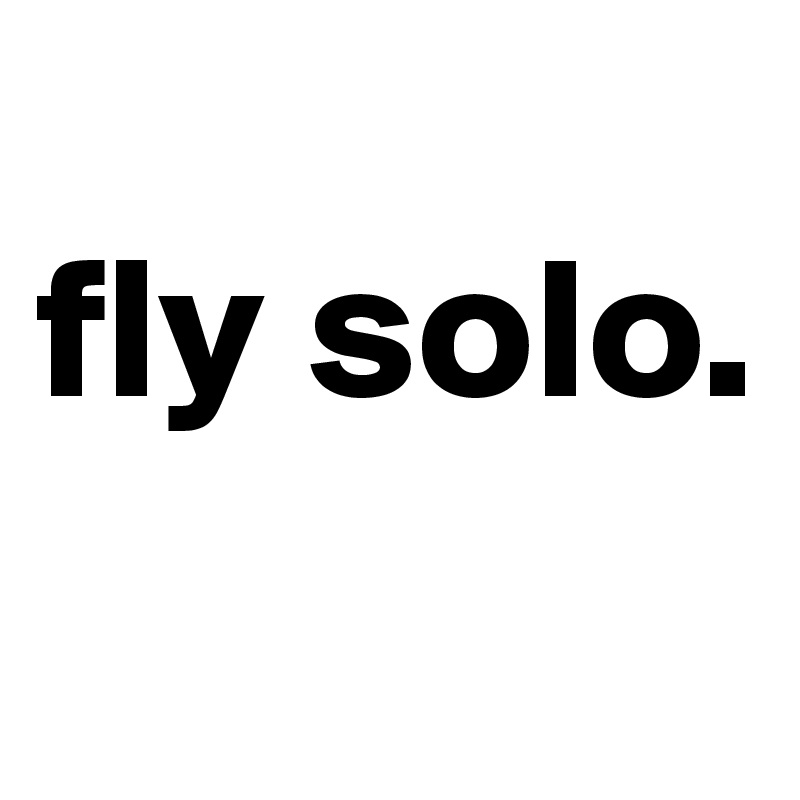 
fly solo.