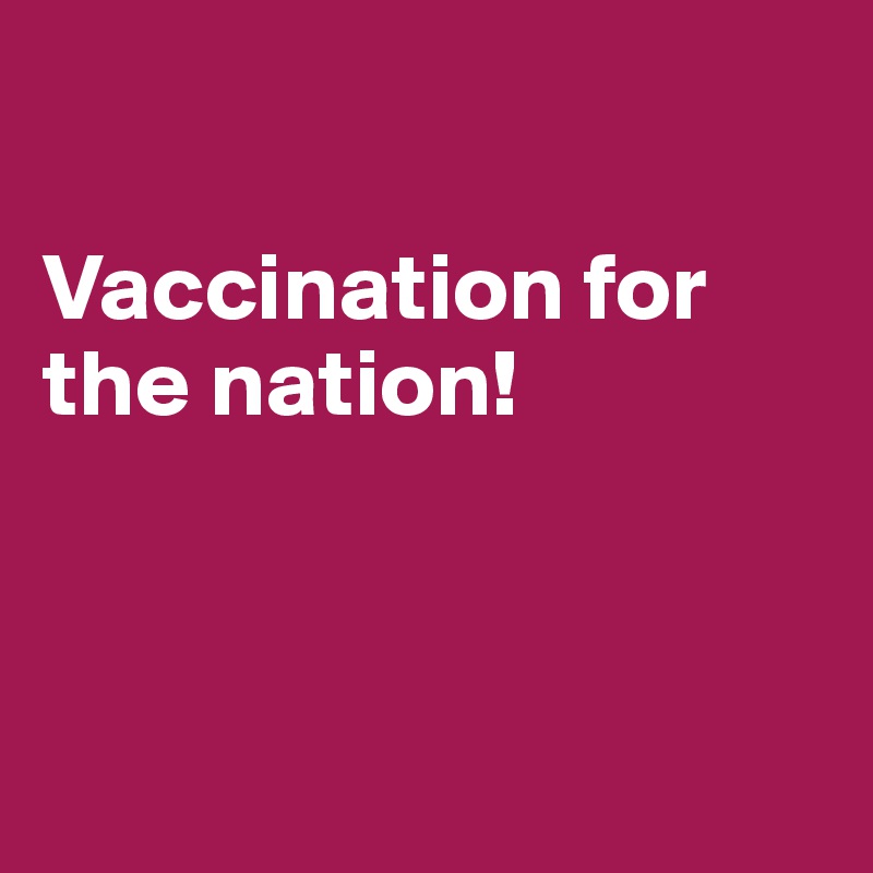 

Vaccination for the nation!



