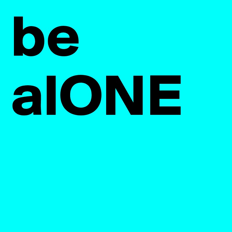be alONE