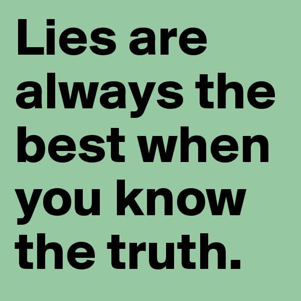 Lies are always the best when you know the truth.
