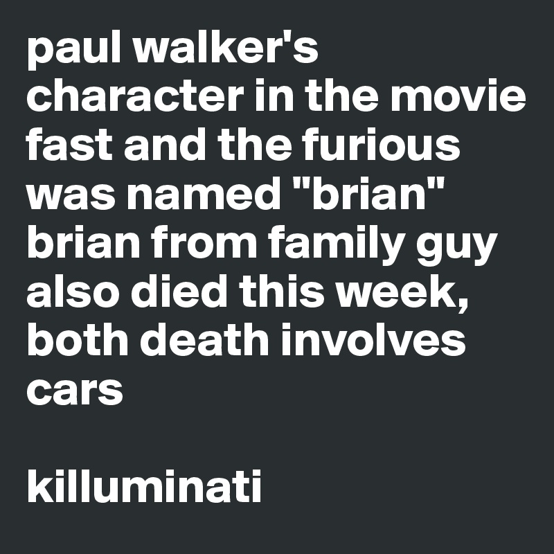 paul walker's character in the movie fast and the furious was named "brian" brian from family guy also died this week, both death involves cars

killuminati