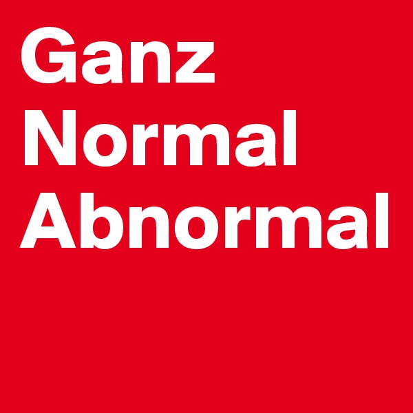 Ganz Normal
Abnormal
