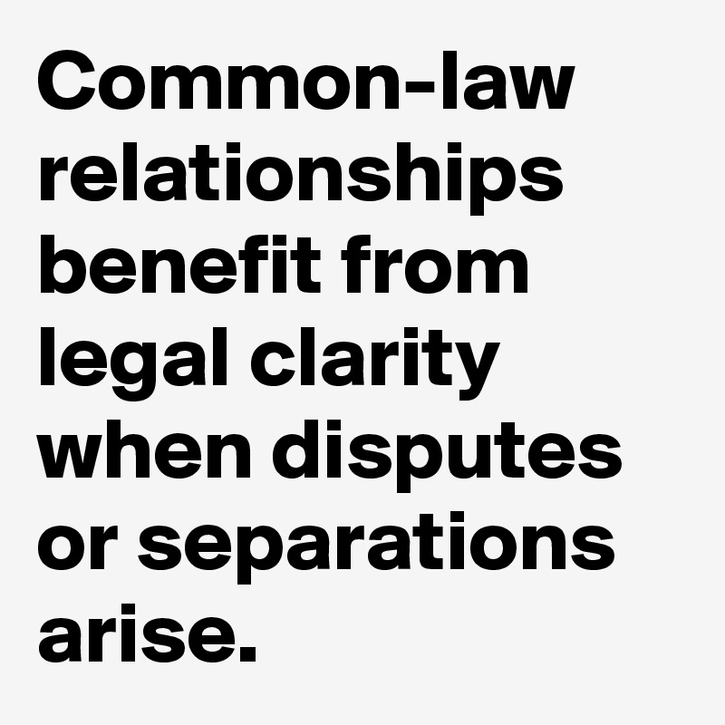 Common-law relationships benefit from legal clarity when disputes or separations arise.